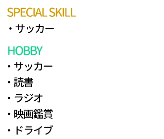 SPECIAL SKILL：サッカー　HOBBY：サッカー、読書、ラジオ、映画鑑賞、ドライブ